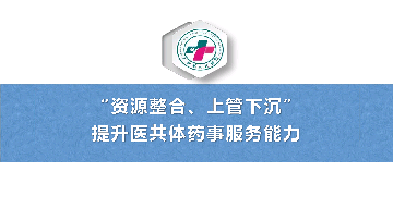 资源整合、上管下沉提升医共体药事服务能力