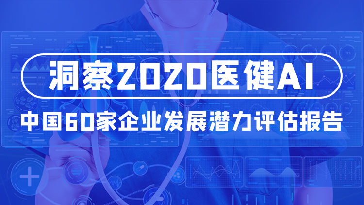 《洞察2020医健AI：中国60家企业发展潜力评估报告》